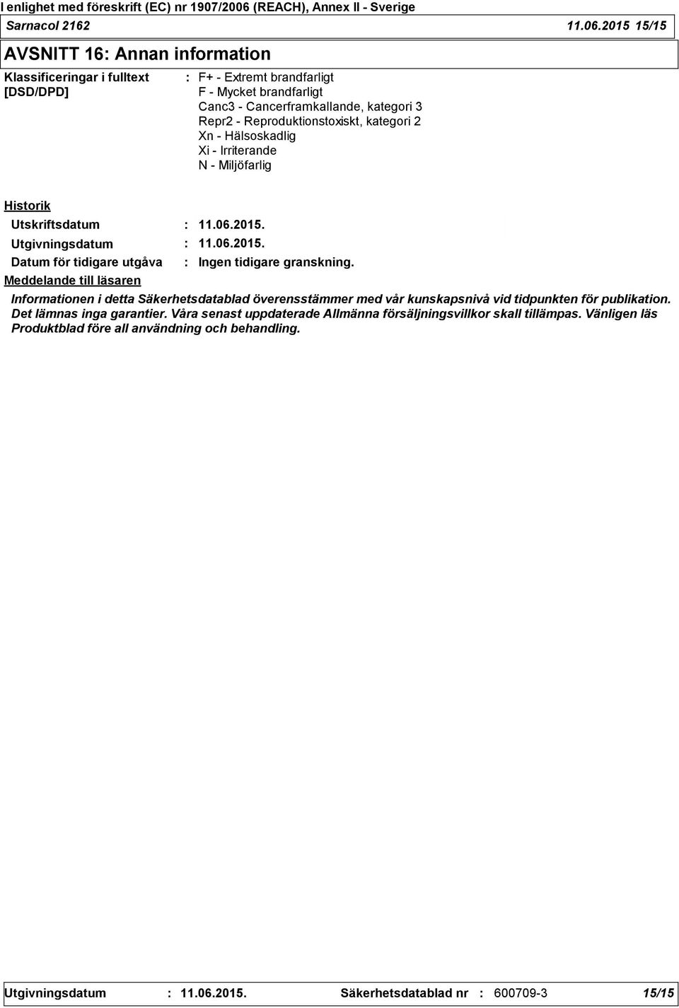 Reproduktionstoxiskt, kategori 2 Xn - Hälsoskadlig Xi - Irriterande N - Miljöfarlig Historik Utskriftsdatum 11.06.2015. Utgivningsdatum 11.06.2015. Datum för tidigare utgåva Ingen tidigare granskning.