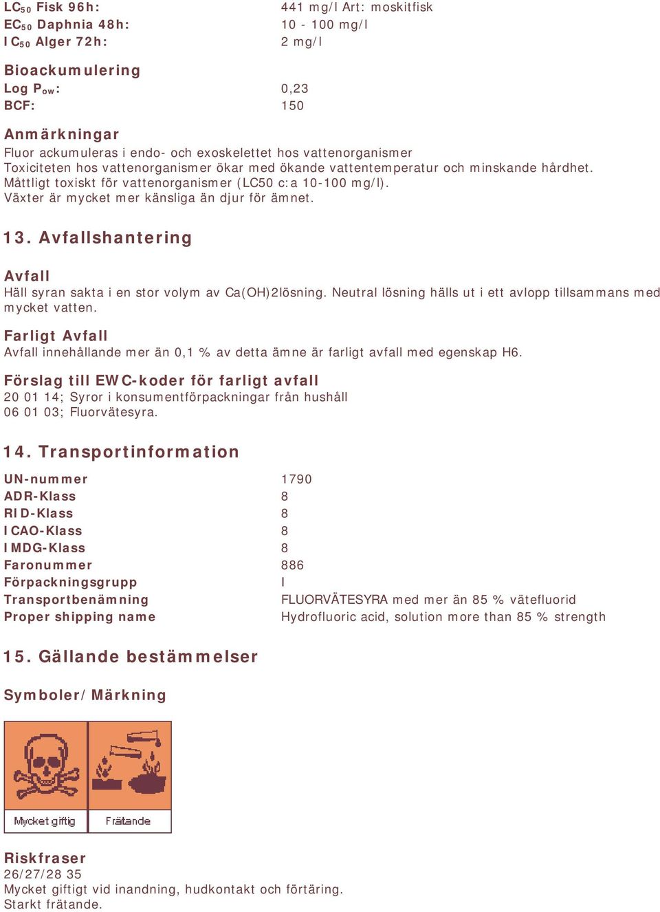 Växter är mycket mer känsliga än djur för ämnet. 13. Avfallshantering Avfall Häll syran sakta i en stor volym av Ca(OH)2lösning. Neutral lösning hälls ut i ett avlopp tillsammans med mycket vatten.