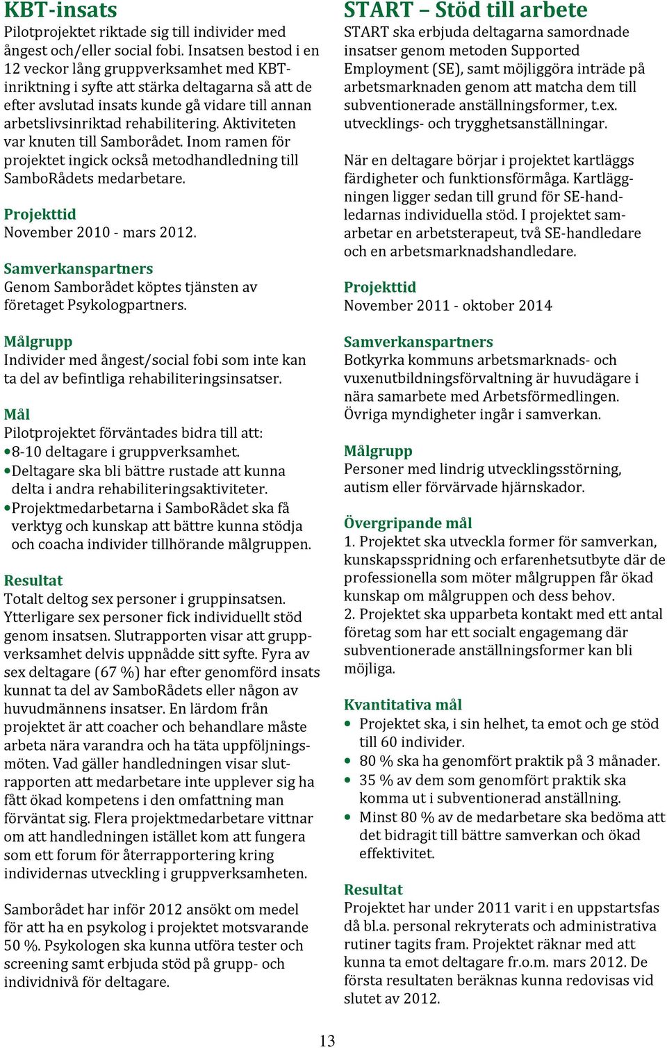 Aktiviteten var knuten till Samborådet. Inom ramen för projektet ingick också metodhandledning till SamboRådets medarbetare. Projekttid November 2010 - mars 2012.