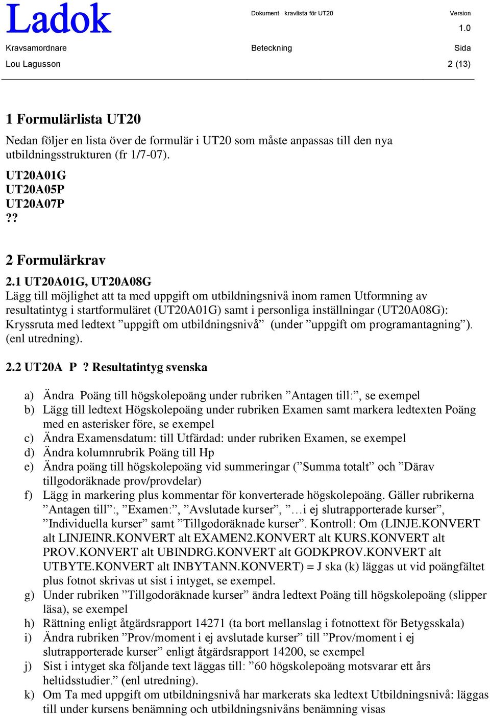 Kryssruta med ledtext uppgift om utbildningsnivå (under uppgift om programantagning ). (enl utredning). 2.2 UT20A P?
