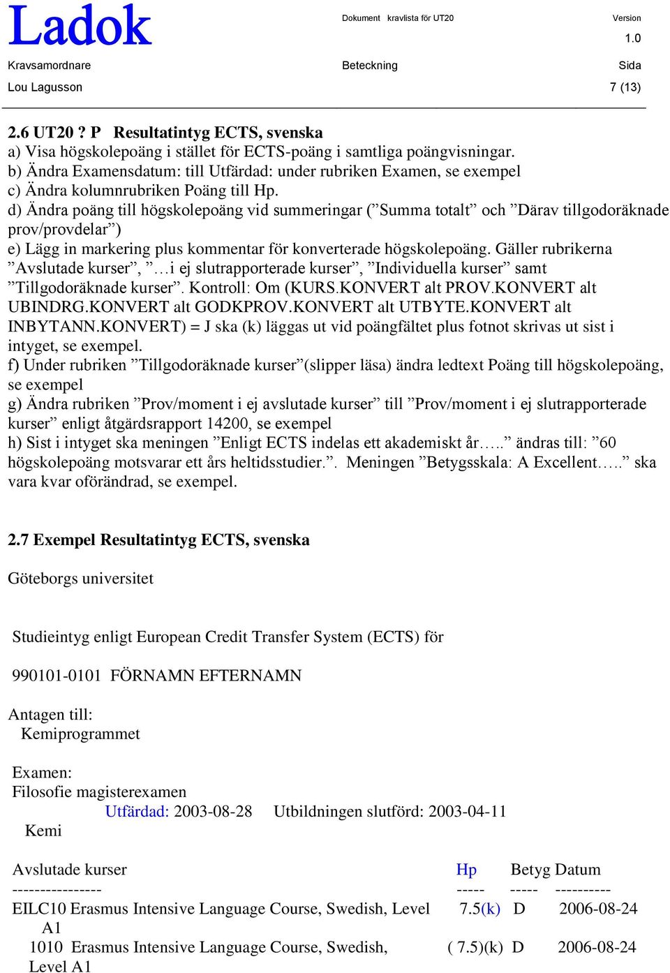 d) Ändra poäng till högskolepoäng vid summeringar ( Summa totalt och Därav tillgodoräknade prov/provdelar ) e) Lägg in markering plus kommentar för konverterade högskolepoäng.