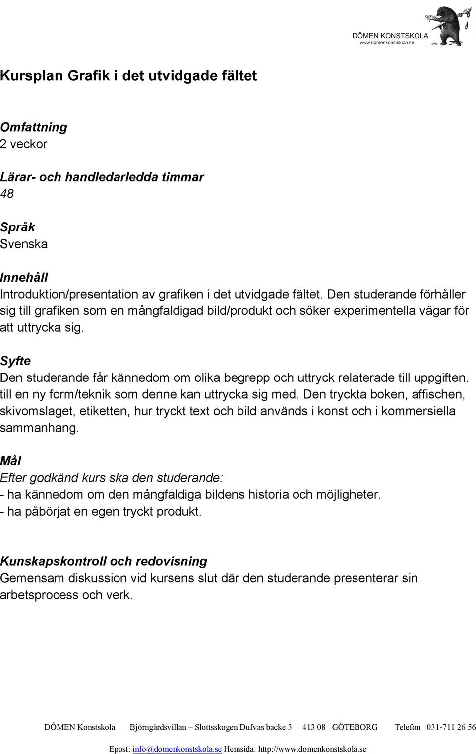 Den studerande får kännedom om olika begrepp och uttryck relaterade till uppgiften. till en ny form/teknik som denne kan uttrycka sig med.