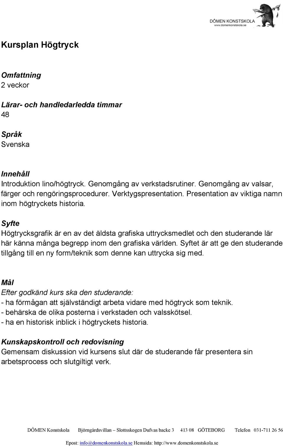 Högtrycksgrafik är en av det äldsta grafiska uttrycksmedlet och den studerande lär här känna många begrepp inom den grafiska världen.