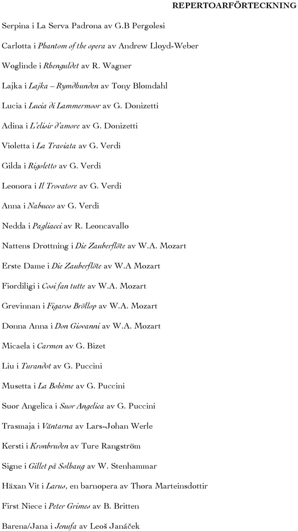 Verdi Leonora i Il Trovatore av G. Verdi Anna i Nabucco av G. Verdi Nedda i Pagliacci av R. Leoncavallo Nattens Drottning i Die Zauberflöte av W.A. Mozart Erste Dame i Die Zauberflöte av W.