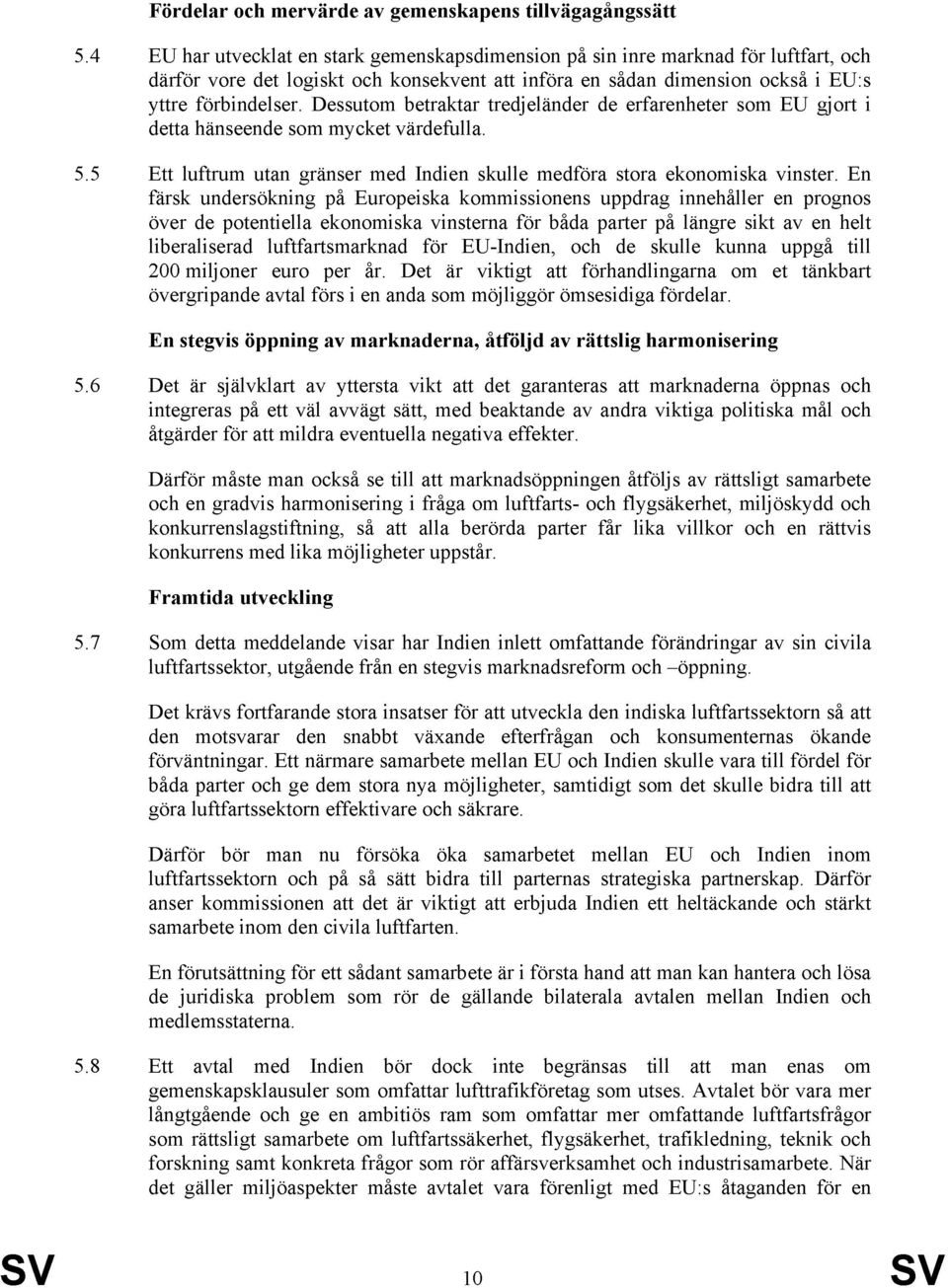 Dessutom betraktar tredjeländer de erfarenheter som EU gjort i detta hänseende som mycket värdefulla. 5.5 Ett luftrum utan gränser med Indien skulle medföra stora ekonomiska vinster.