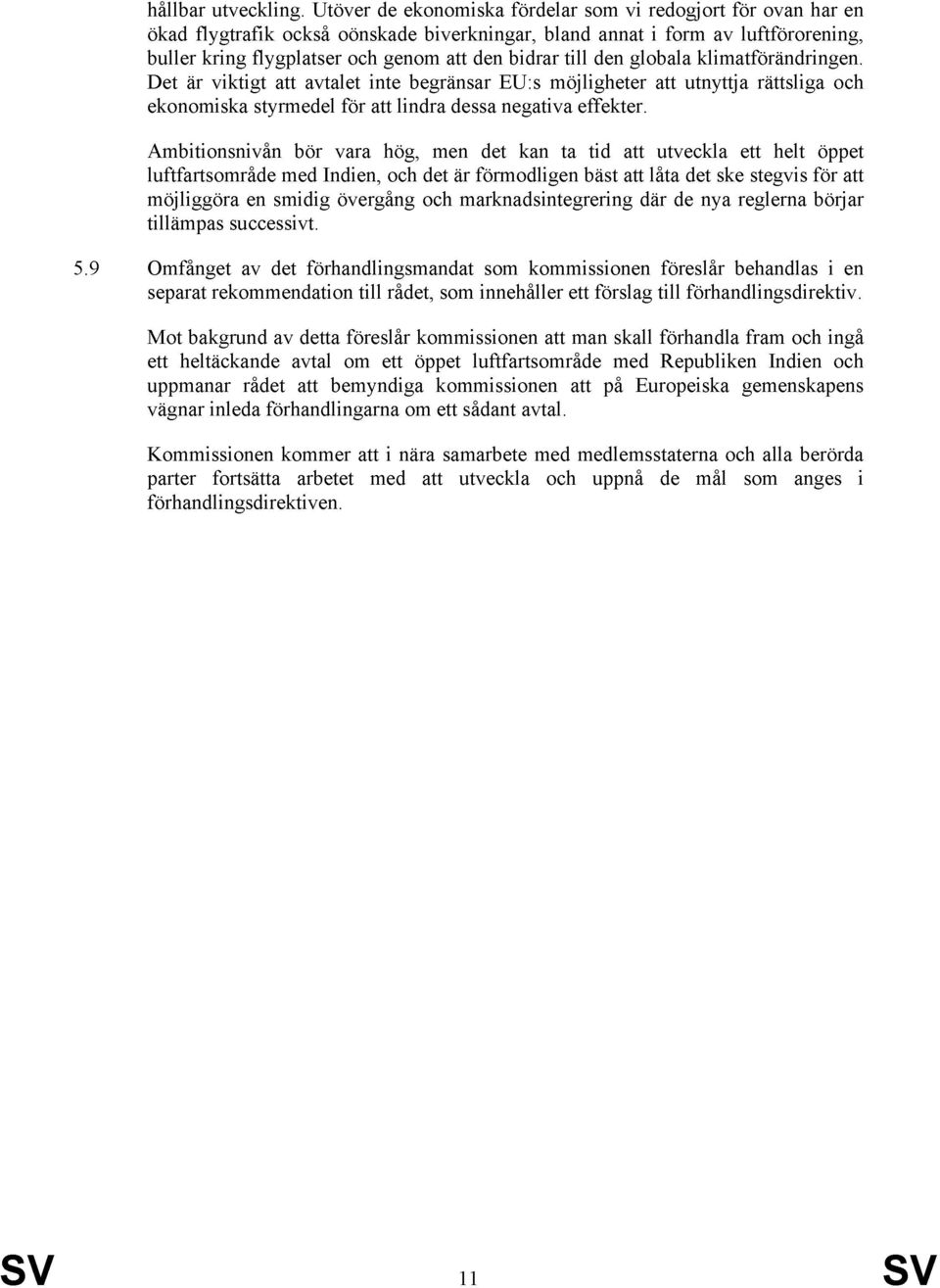 till den globala klimatförändringen. Det är viktigt att avtalet inte begränsar EU:s möjligheter att utnyttja rättsliga och ekonomiska styrmedel för att lindra dessa negativa effekter.
