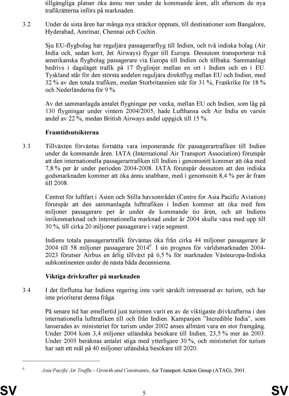 Sju EU-flygbolag har reguljära passagerarflyg till Indien, och två indiska bolag (Air India och, sedan kort, Jet Airways) flyger till Europa.