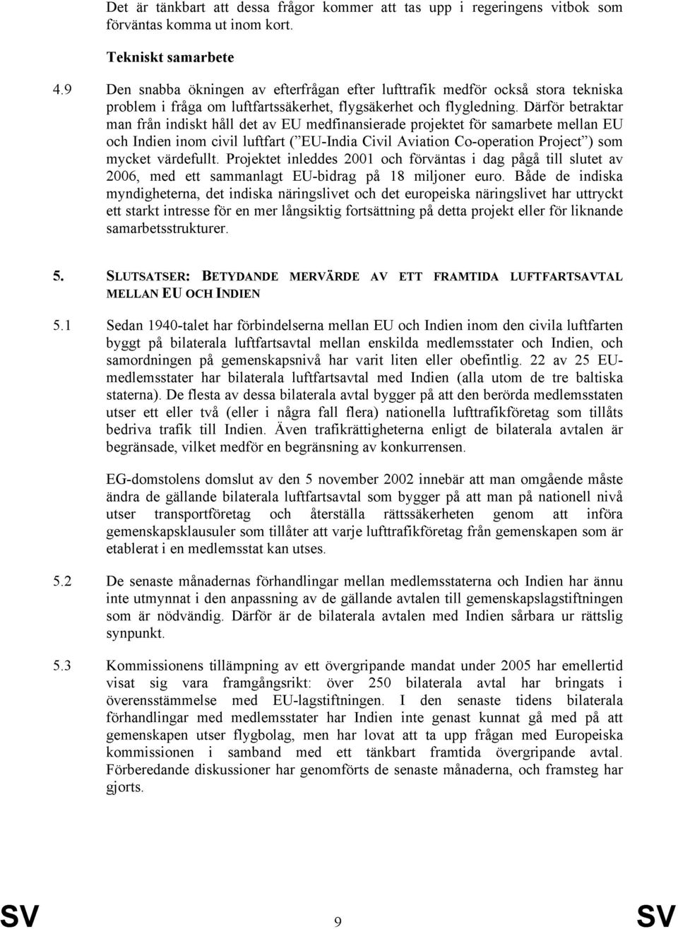 Därför betraktar man från indiskt håll det av EU medfinansierade projektet för samarbete mellan EU och Indien inom civil luftfart ( EU-India Civil Aviation Co-operation Project ) som mycket