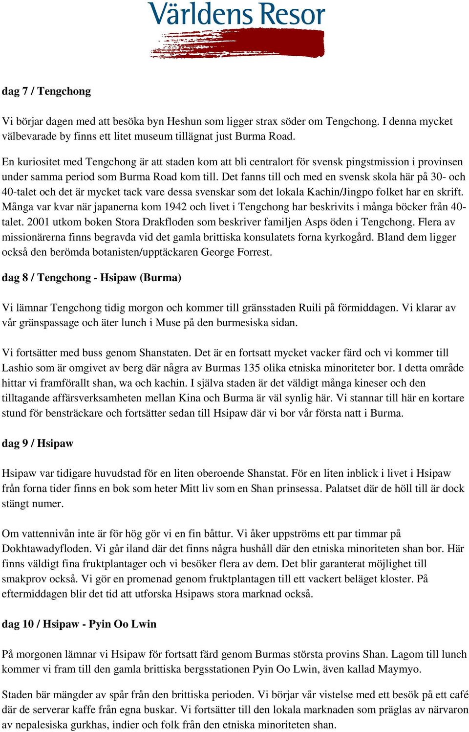 Det fanns till och med en svensk skola här på 30- och 40-talet och det är mycket tack vare dessa svenskar som det lokala Kachin/Jingpo folket har en skrift.