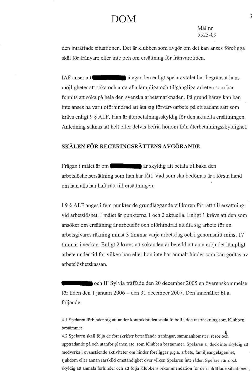 På grund härav kan han inte anses ha varit ofårhindrad att åta sig förvärvsarbete på ett sådant sätt som krävs enligt 9 ALF. Han är återbetalningsskyldig för den aktuella ersättningen.