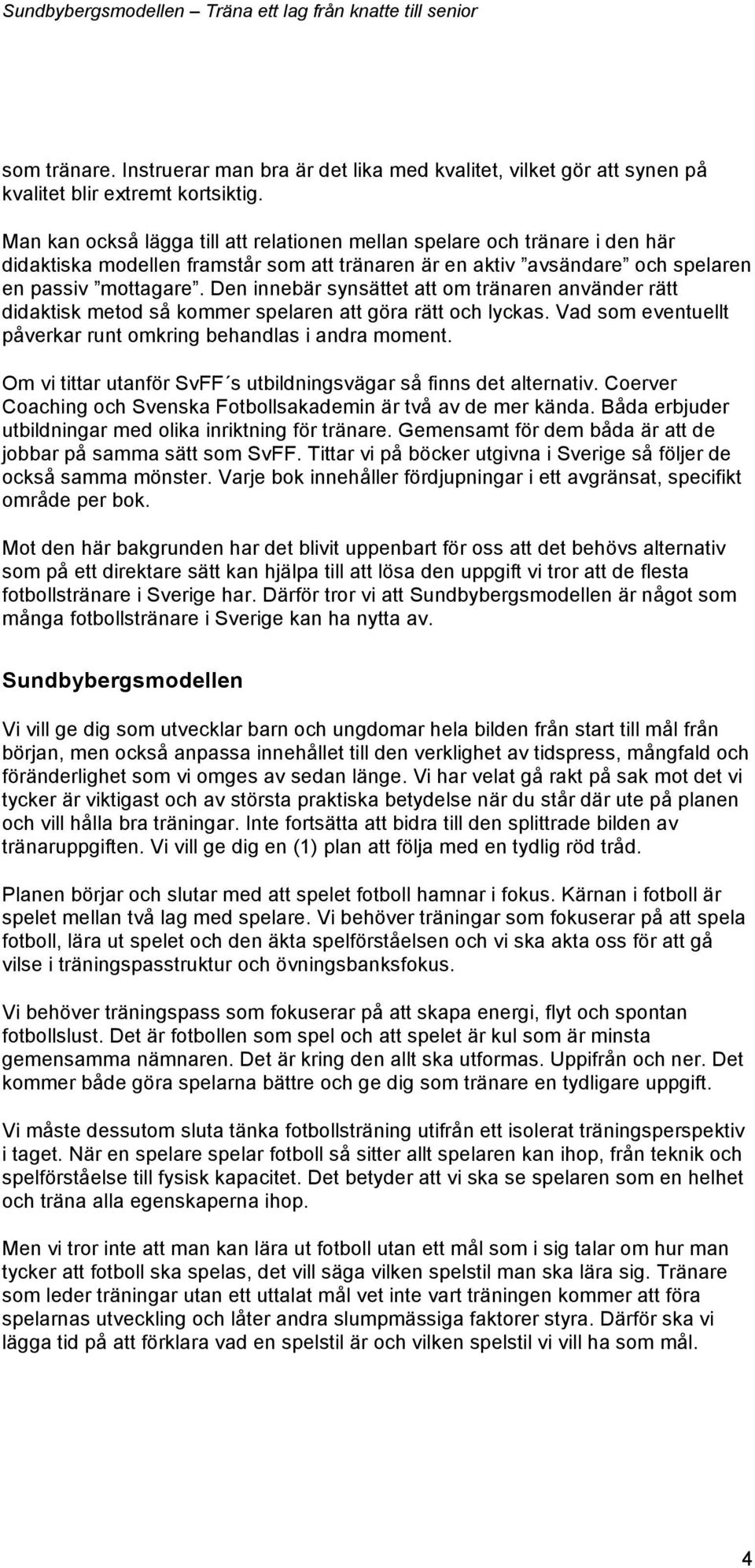 Den innebär synsättet att om tränaren använder rätt didaktisk metod så kommer spelaren att göra rätt och lyckas. Vad som eventuellt påverkar runt omkring behandlas i andra moment.