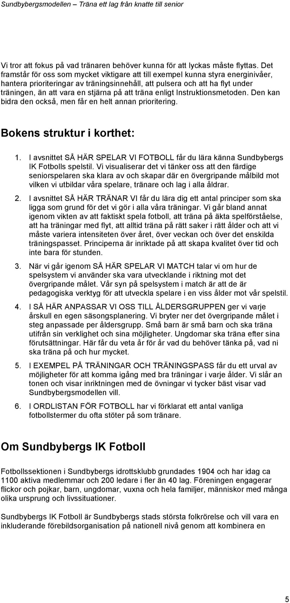 att träna enligt Instruktionsmetoden. Den kan bidra den också, men får en helt annan prioritering. Bokens struktur i korthet: 1.