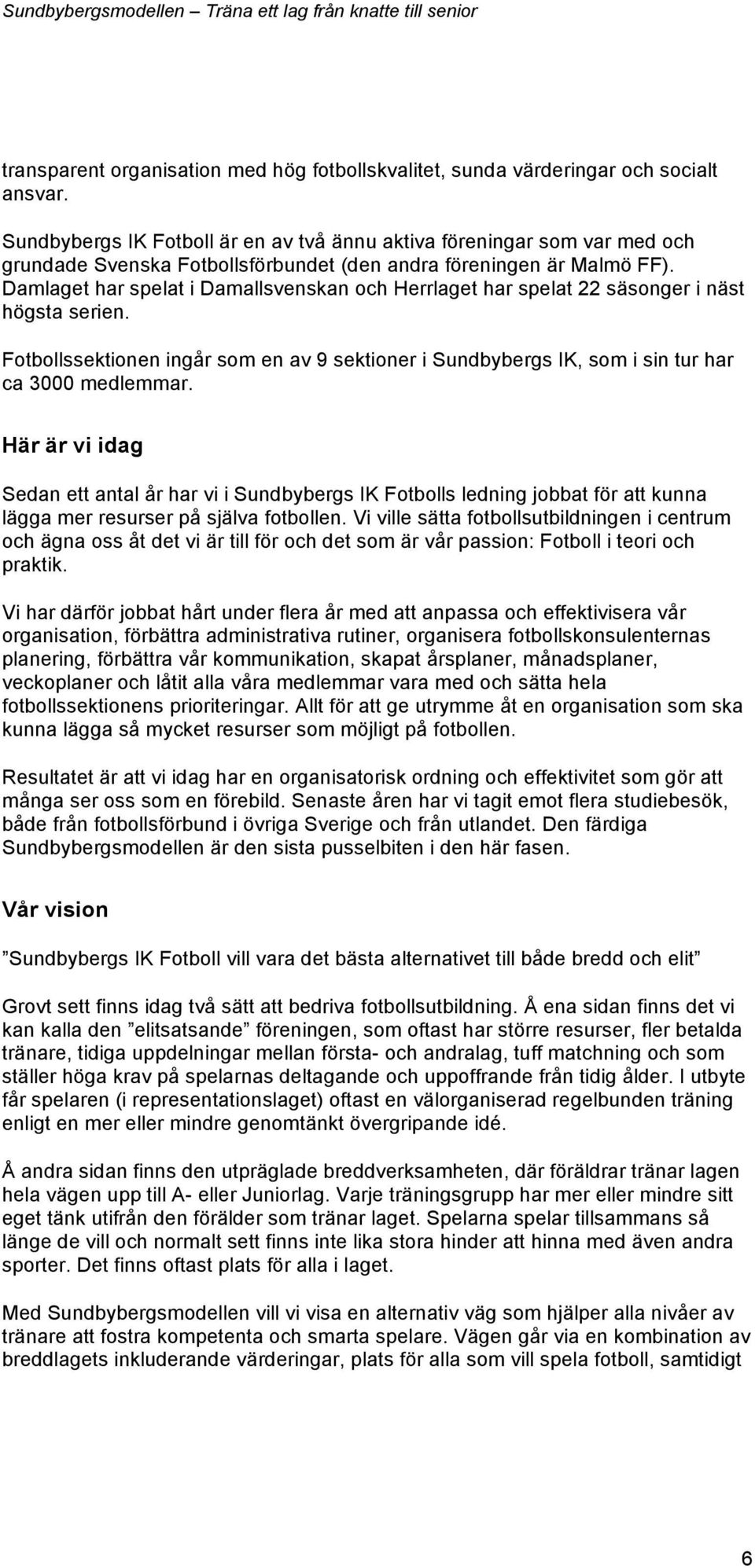 Damlaget har spelat i Damallsvenskan och Herrlaget har spelat 22 säsonger i näst högsta serien. Fotbollssektionen ingår som en av 9 sektioner i Sundbybergs IK, som i sin tur har ca 3000 medlemmar.