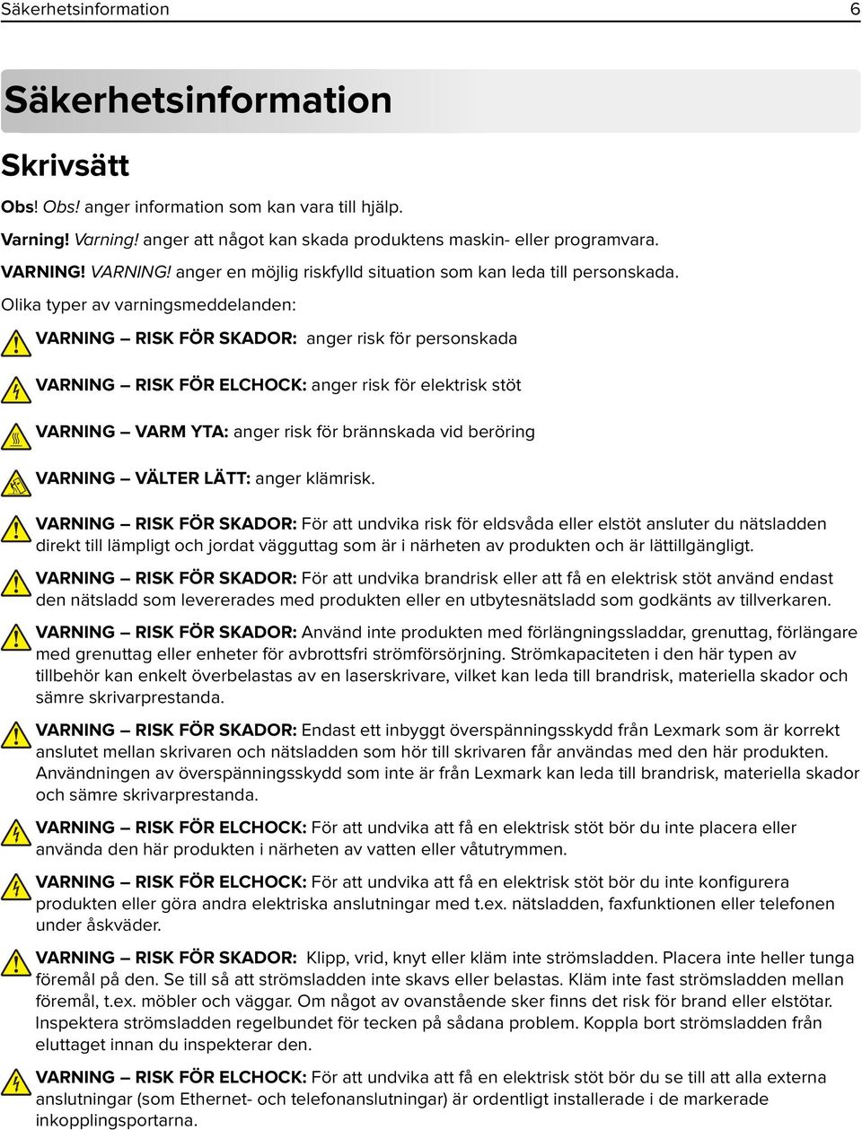 Olika typer av varningsmeddelanden: VARNING RISK FÖR SKADOR: anger risk för personskada VARNING RISK FÖR ELCHOCK: anger risk för elektrisk stöt VARNING VARM YTA: anger risk för brännskada vid