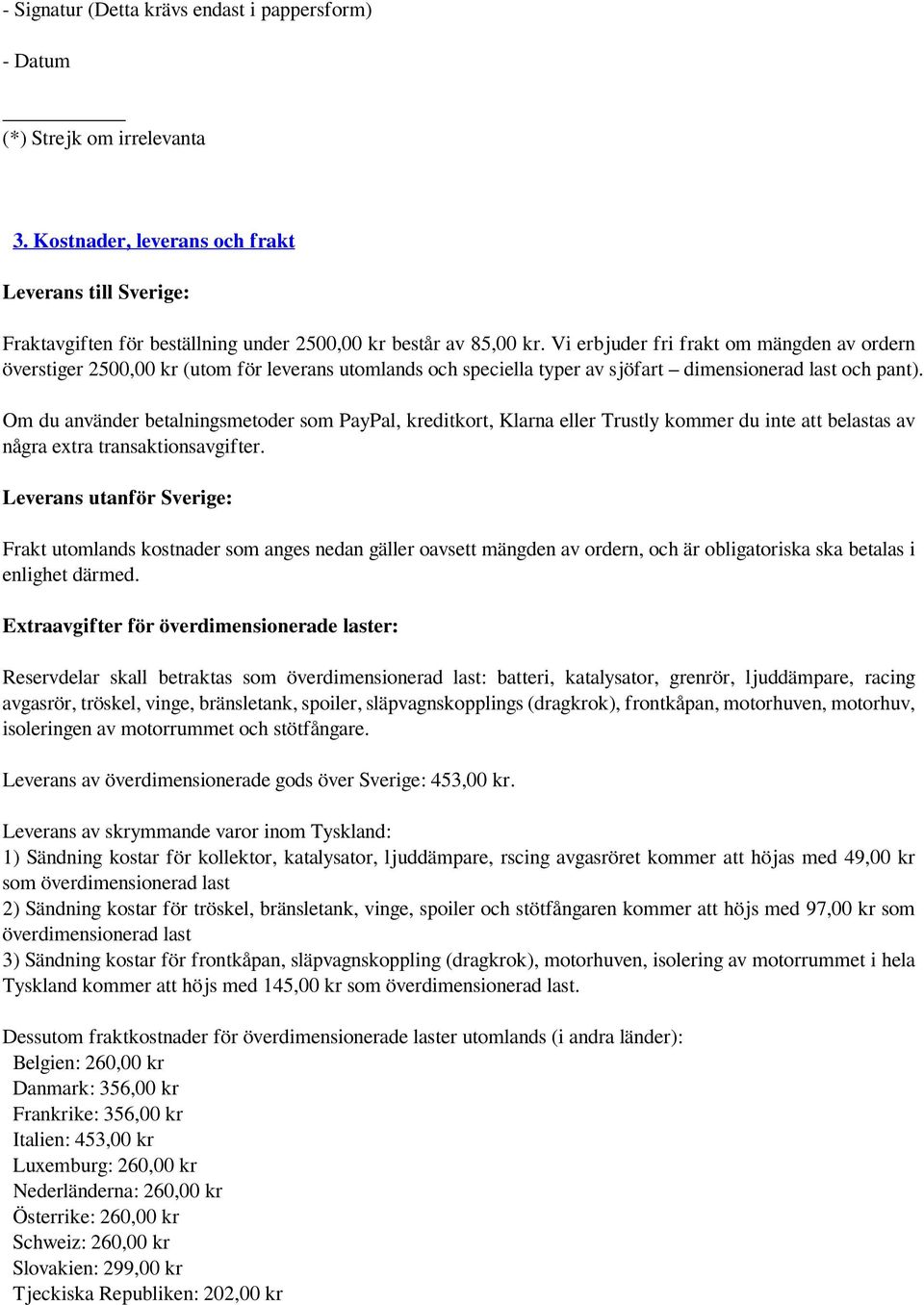 Vi erbjuder fri frakt om mängden av ordern överstiger 2500,00 kr (utom för leverans utomlands och speciella typer av sjöfart dimensionerad last och pant).