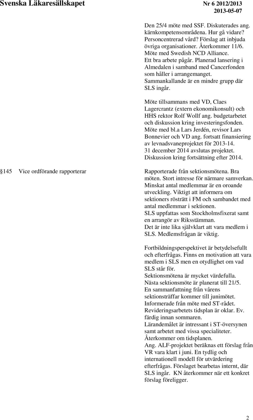 Möte tillsammans med VD, Claes Lagercrantz (extern ekonomikonsult) och HHS rektor Rolf Wollf ang. budgetarbetet och diskussion kring investeringsfonden. Möte med bl.