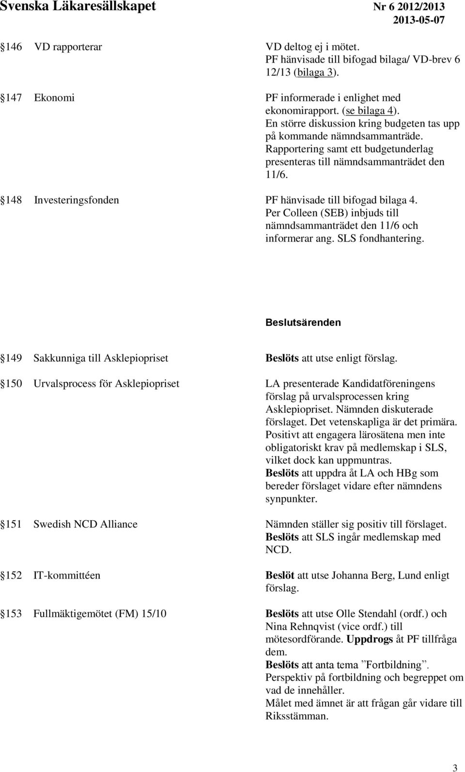 148 Investeringsfonden PF hänvisade till bifogad bilaga 4. Per Colleen (SEB) inbjuds till nämndsammanträdet den 11/6 och informerar ang. SLS fondhantering.