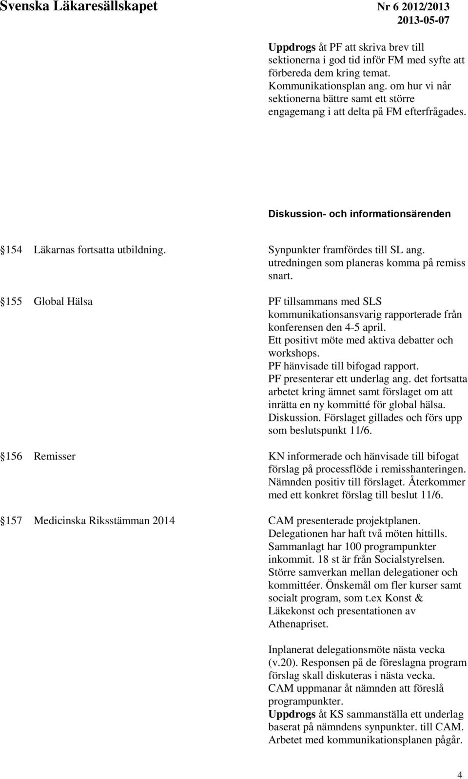 utredningen som planeras komma på remiss snart. 155 Global Hälsa PF tillsammans med SLS kommunikationsansvarig rapporterade från konferensen den 4-5 april.