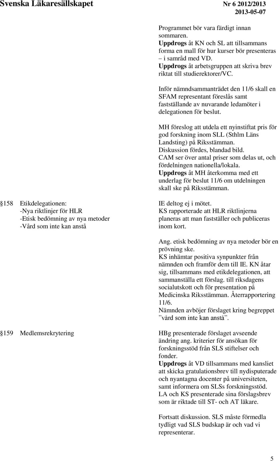 Inför nämndsammanträdet den 11/6 skall en SFAM representant föreslås samt fastställande av nuvarande ledamöter i delegationen för beslut.