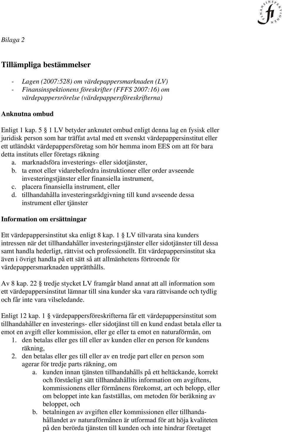 5 1 LV betyder anknutet ombud enligt denna lag en fysisk eller juridisk person som har träffat avtal med ett svenskt värdepappersinstitut eller ett utländskt värdepappersföretag som hör hemma inom