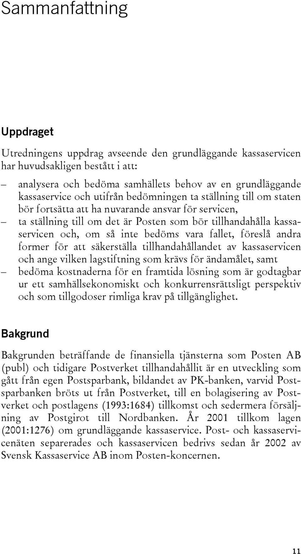 fallet, föreslå andra former för att säkerställa tillhandahållandet av kassaservicen och ange vilken lagstiftning som krävs för ändamålet, samt bedöma kostnaderna för en framtida lösning som är