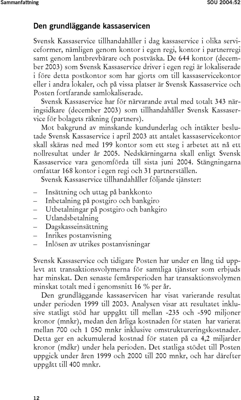 De 644 kontor (december 2003) som Svensk Kassaservice driver i egen regi är lokaliserade i före detta postkontor som har gjorts om till kassaservicekontor eller i andra lokaler, och på vissa platser