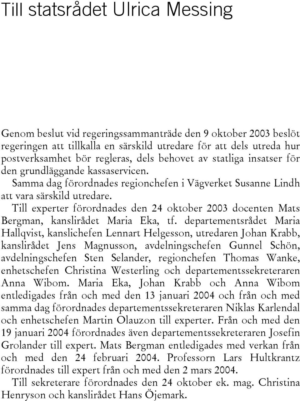 Till experter förordnades den 24 oktober 2003 docenten Mats Bergman, kanslirådet Maria Eka, tf.