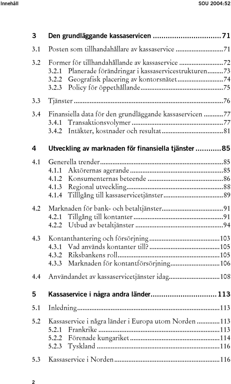 ..81 4 Utveckling av marknaden för finansiella tjänster...85 4.1 Generella trender...85 4.1.1 Aktörernas agerande...85 4.1.2 Konsumenternas beteende...86 4.1.3 Regional utveckling...88 4.1.4 Tilllgång till kassaservicetjänster.