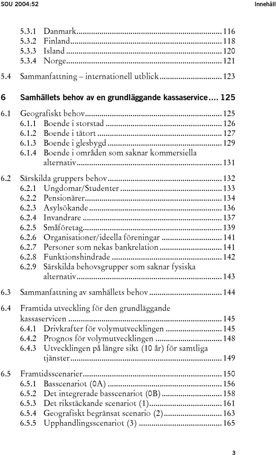 .. 131 6.2 Särskilda gruppers behov... 132 6.2.1 Ungdomar/Studenter... 133 6.2.2 Pensionärer... 134 6.2.3 Asylsökande... 136 6.2.4 Invandrare... 137 6.2.5 Småföretag... 139 6.2.6 Organisationer/ideella föreningar.