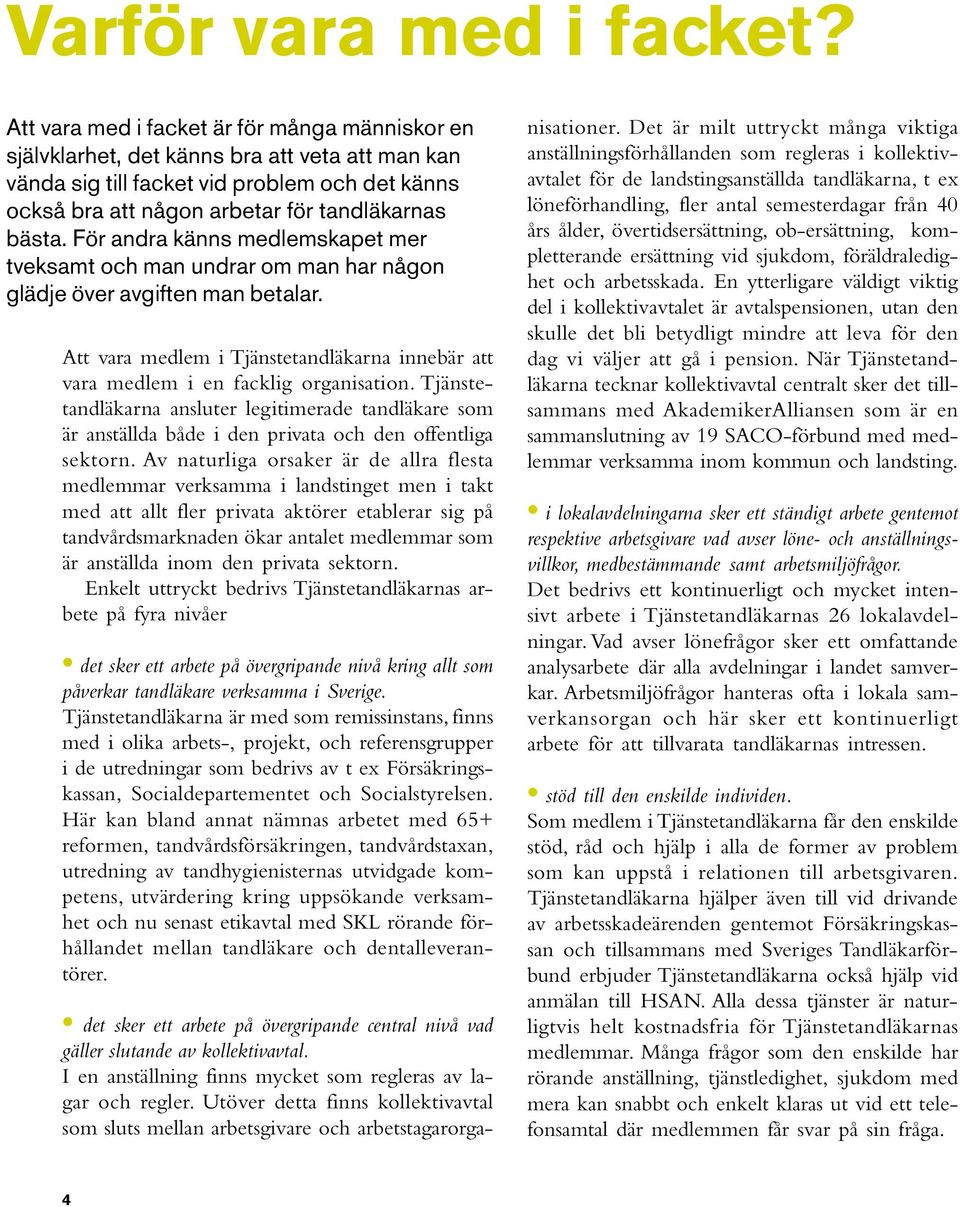 För andra känns medlemskapet mer tveksamt och man undrar om man har någon glädje över avgiften man betalar. Att vara medlem i Tjänstetandläkarna innebär att vara medlem i en facklig organisation.