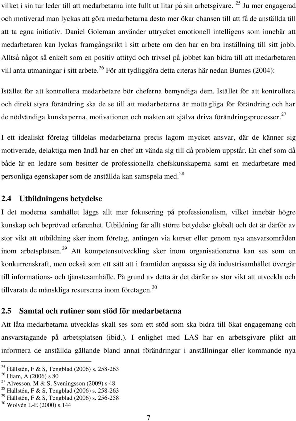 Daniel Goleman använder uttrycket emotionell intelligens som innebär att medarbetaren kan lyckas framgångsrikt i sitt arbete om den har en bra inställning till sitt jobb.