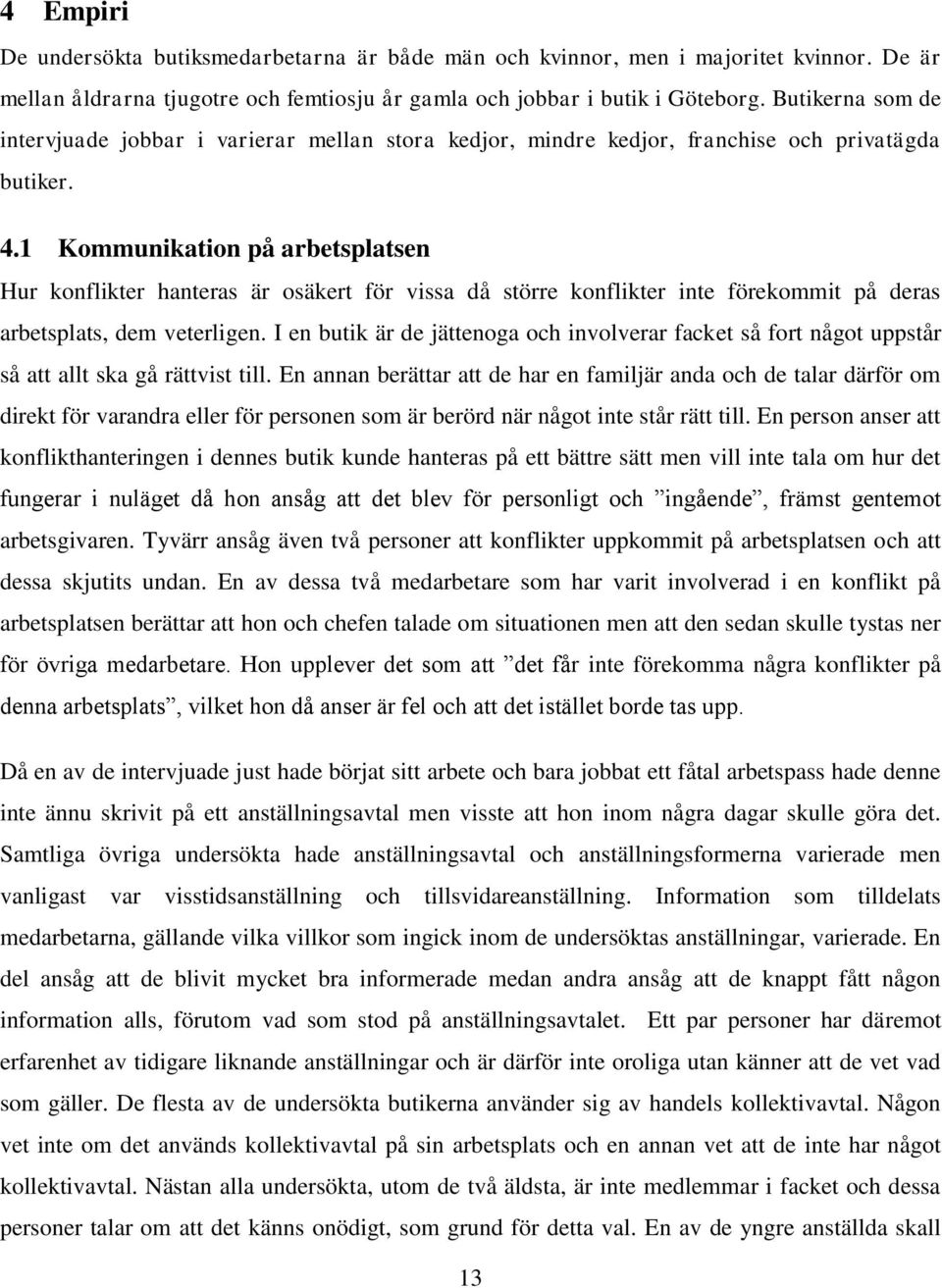 1 Kommunikation på arbetsplatsen Hur konflikter hanteras är osäkert för vissa då större konflikter inte förekommit på deras arbetsplats, dem veterligen.