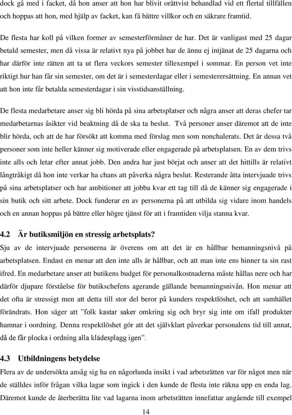 Det är vanligast med 25 dagar betald semester, men då vissa är relativt nya på jobbet har de ännu ej intjänat de 25 dagarna och har därför inte rätten att ta ut flera veckors semester tillexempel i