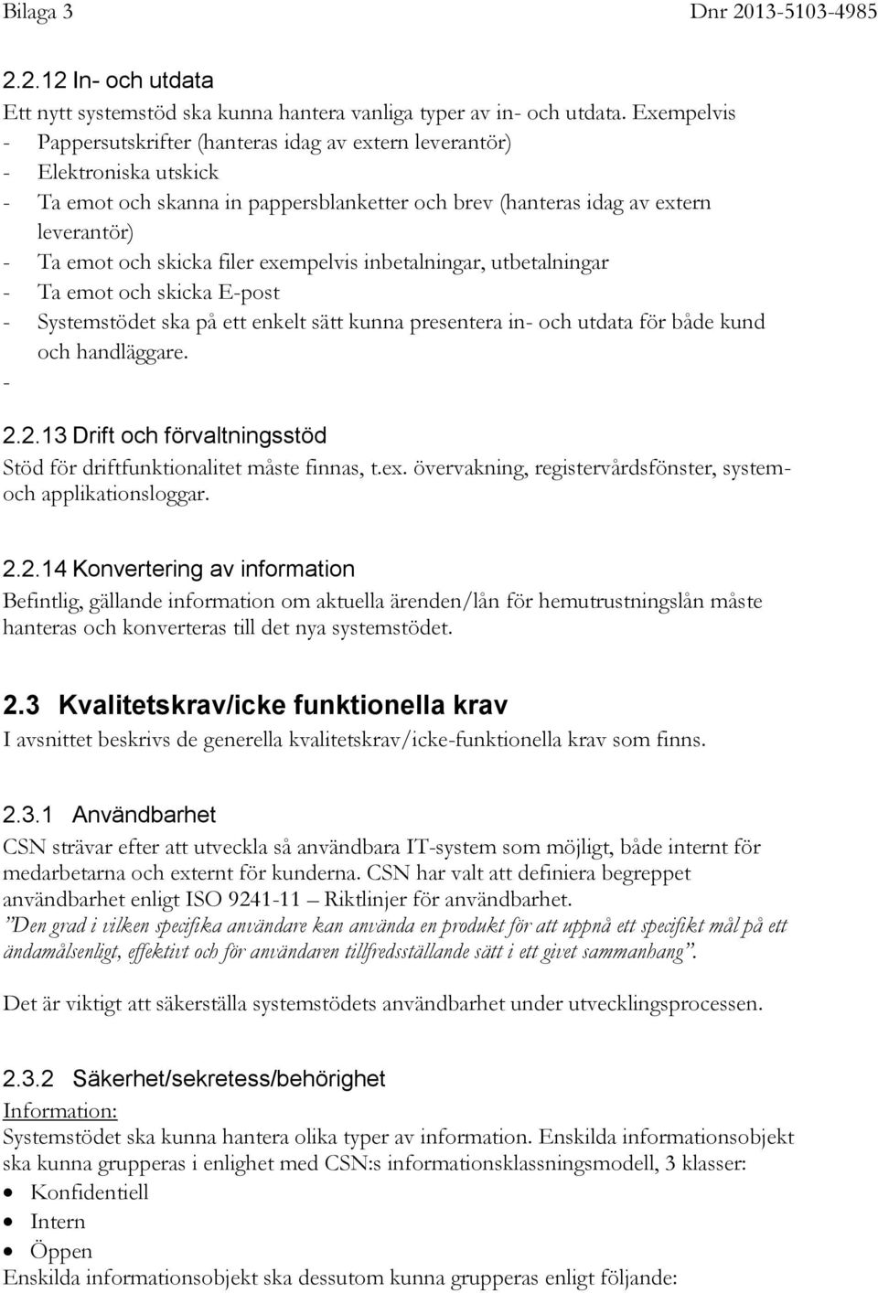 filer exempelvis inbetalningar, utbetalningar - Ta emot och skicka E-post - Systemstödet ska på ett enkelt sätt kunna presentera in- och utdata för både kund och handläggare. - 2.