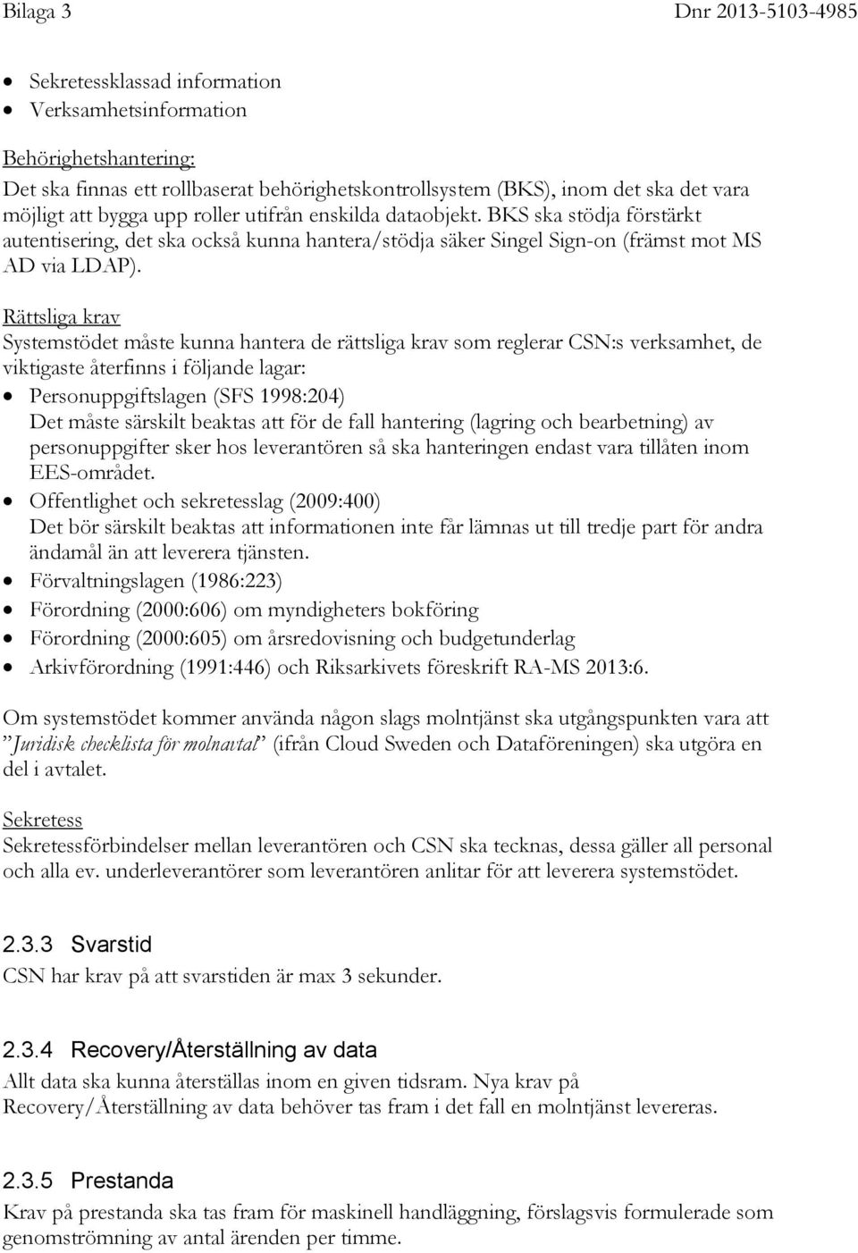 Rättsliga krav Systemstödet måste kunna hantera de rättsliga krav som reglerar CSN:s verksamhet, de viktigaste återfinns i följande lagar: Personuppgiftslagen (SFS 1998:204) Det måste särskilt