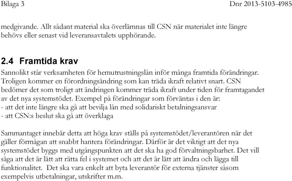 CSN bedömer det som troligt att ändringen kommer träda ikraft under tiden för framtagandet av det nya systemstödet.