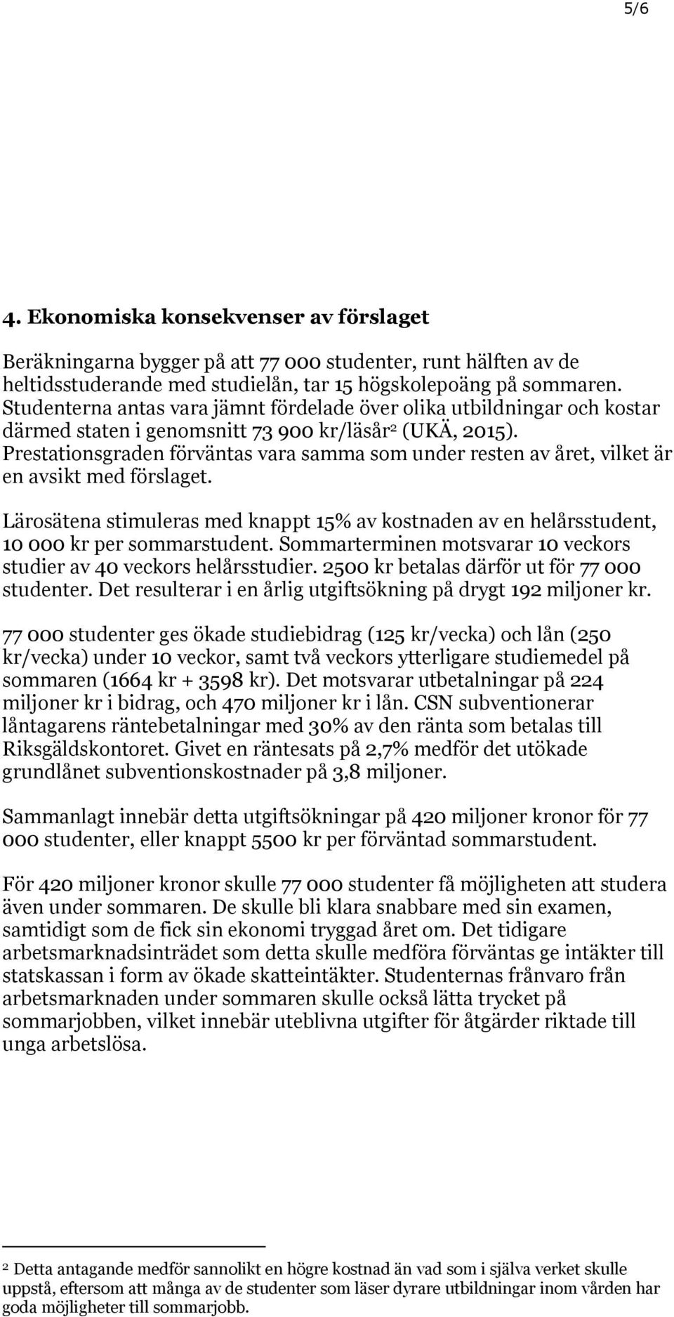 Prestationsgraden förväntas vara samma som under resten av året, vilket är en avsikt med förslaget. Lärosätena stimuleras med knappt 15% av kostnaden av en helårsstudent, 10 000 kr per sommarstudent.