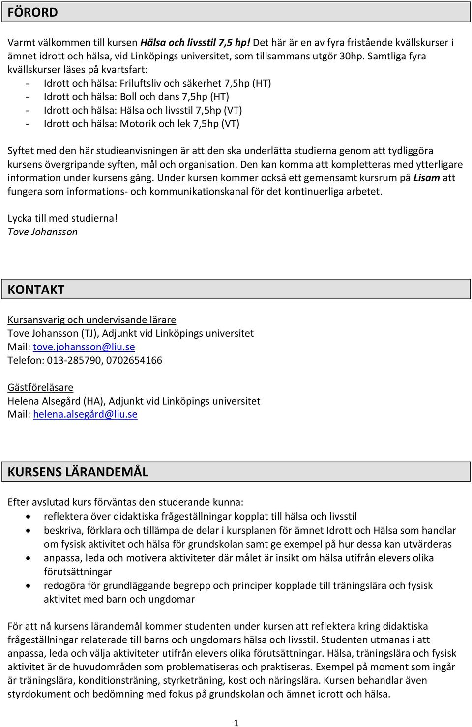 - Idrott och hälsa: Motorik och lek 7,5hp (VT) Syftet med den här studieanvisningen är att den ska underlätta studierna genom att tydliggöra kursens övergripande syften, mål och organisation.