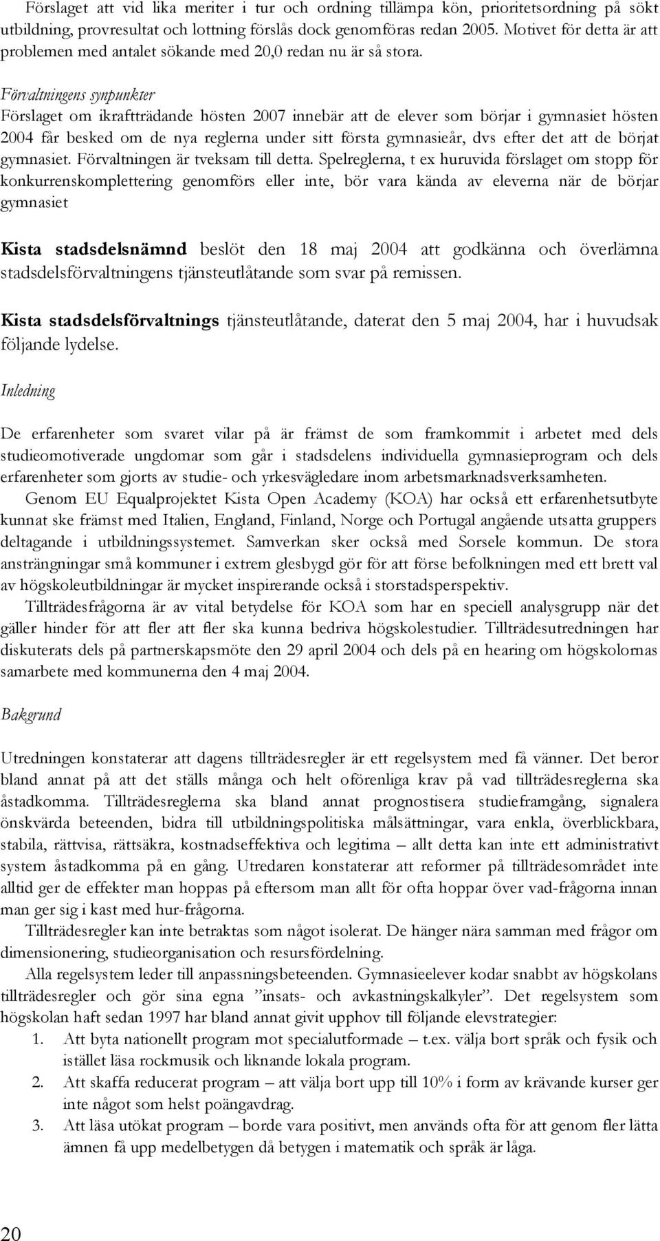 Förslaget om ikraftträdande hösten 2007 innebär att de elever som börjar i gymnasiet hösten 2004 får besked om de nya reglerna under sitt första gymnasieår, dvs efter det att de börjat gymnasiet.