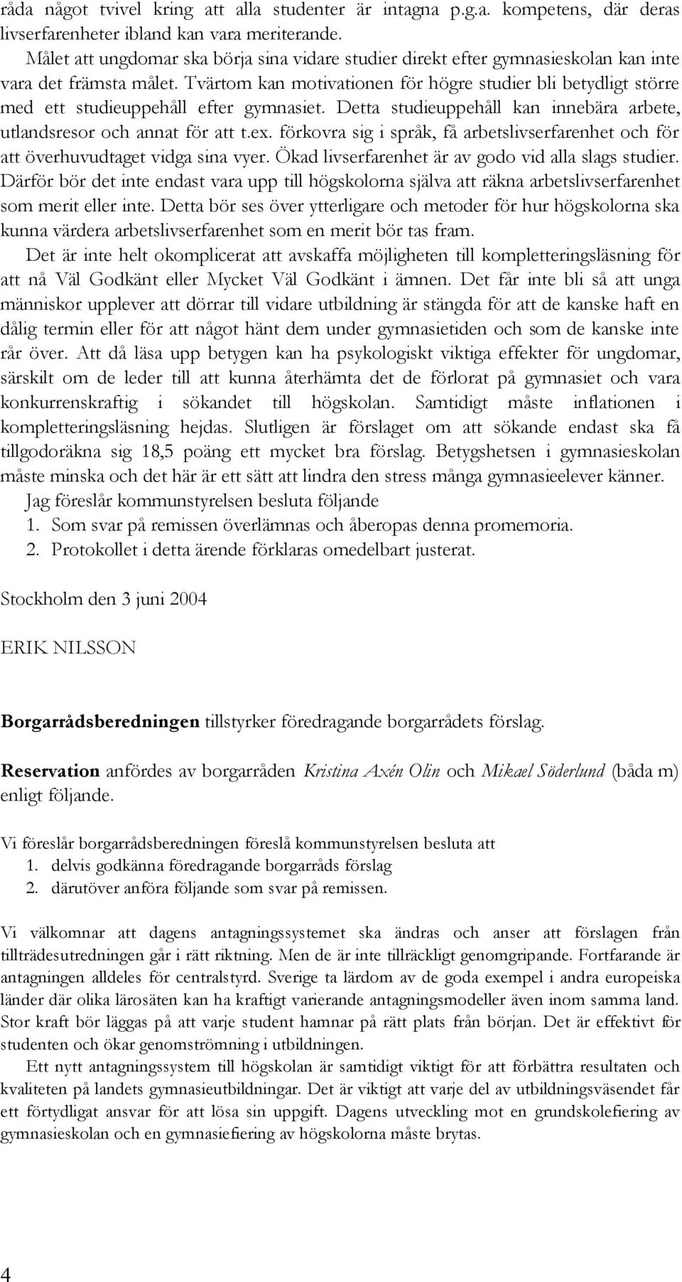 Tvärtom kan motivationen för högre studier bli betydligt större med ett studieuppehåll efter gymnasiet. Detta studieuppehåll kan innebära arbete, utlandsresor och annat för att t.ex.