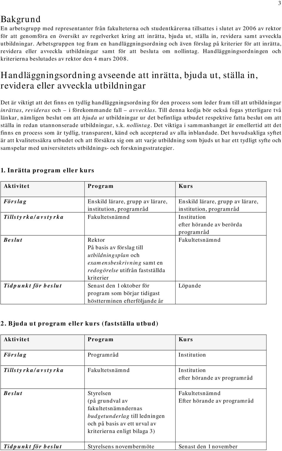 Arbetsgruppen tog fram en handläggningsordning och även förslag på kriterier för att inrätta, revidera eller avveckla utbildningar samt för att besluta om nollintag.