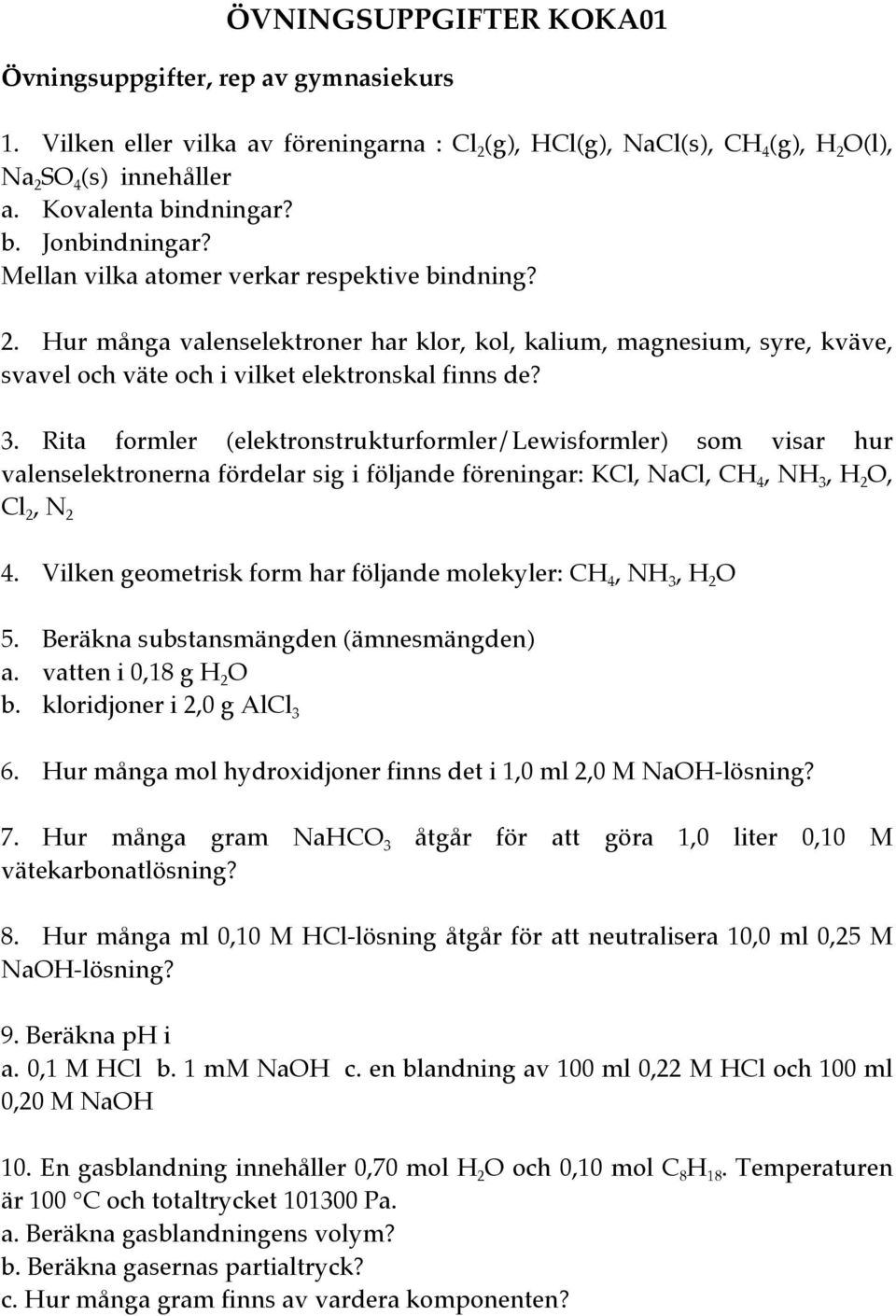 Rita formler (elektronstrukturformler/lewisformler) som visar hur valenselektronerna fördelar sig i följande föreningar: KCl, NaCl, CH 4, NH 3, H 2 O, Cl 2, N 2 4.