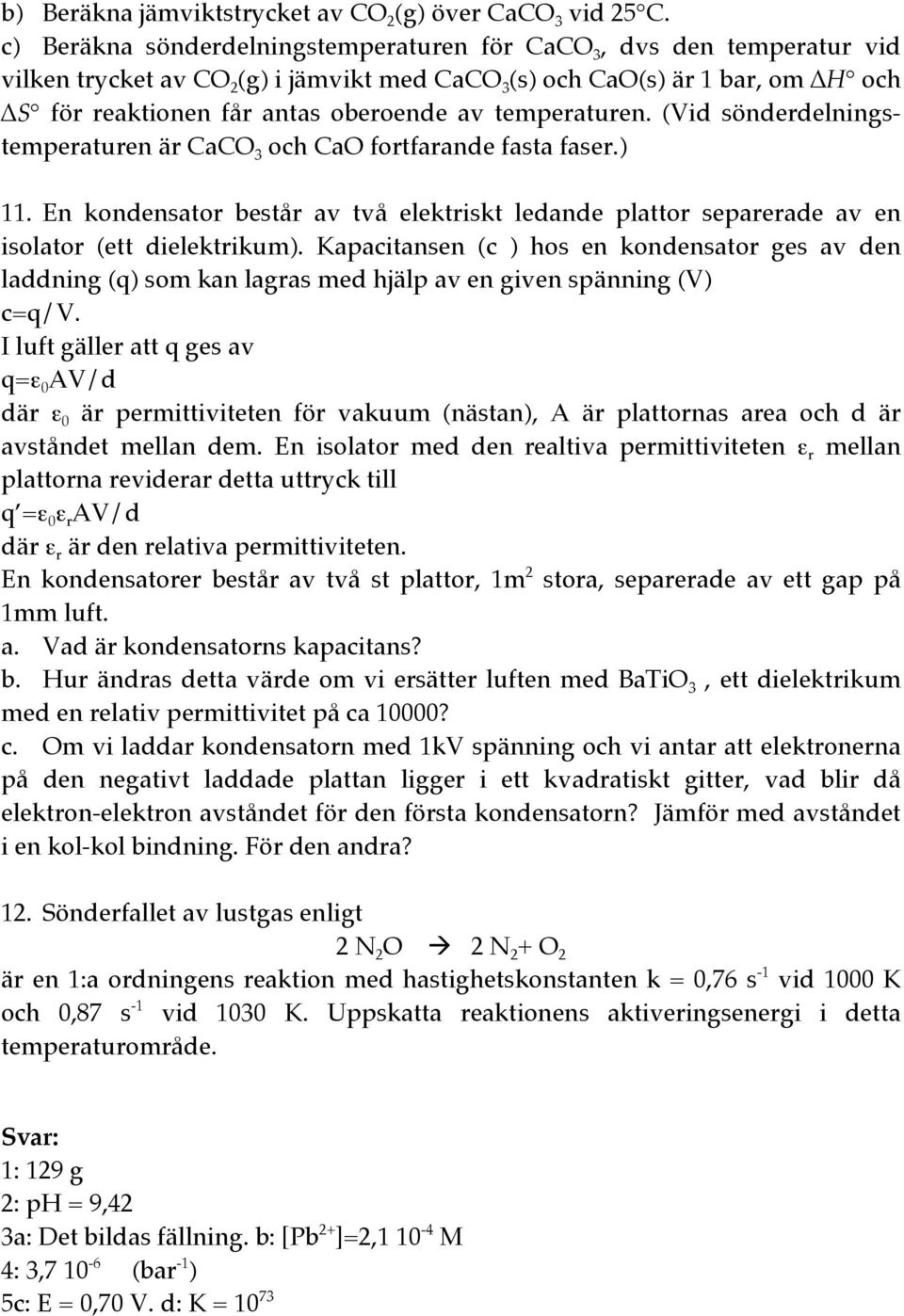 temperaturen. (Vid sönderdelningstemperaturen är CaCO 3 och CaO fortfarande fasta faser.) 11. En kondensator består av två elektriskt ledande plattor separerade av en isolator (ett dielektrikum).