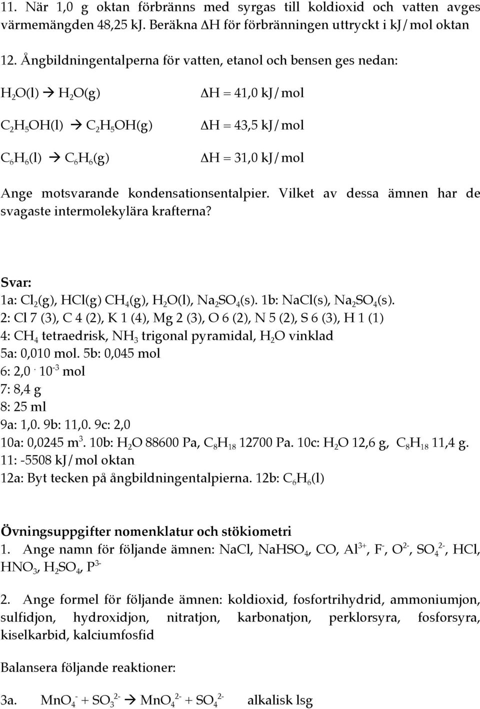 motsvarande kondensationsentalpier. Vilket av dessa ämnen har de svagaste intermolekylära krafterna? 1a: Cl 2 (g), HCl(g) CH 4 (g), H 2 O(l), Na 2 SO 4 (s). 1b: NaCl(s), Na 2 SO 4 (s).