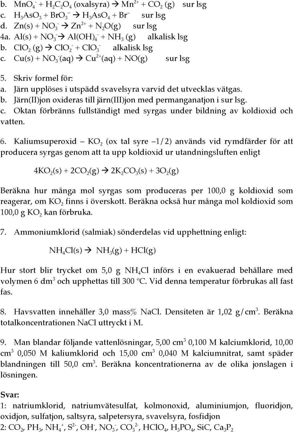 Järn upplöses i utspädd svavelsyra varvid det utvecklas vätgas. b. Järn(II)jon oxideras till järn(iii)jon med permanganatjon i sur lsg. c.