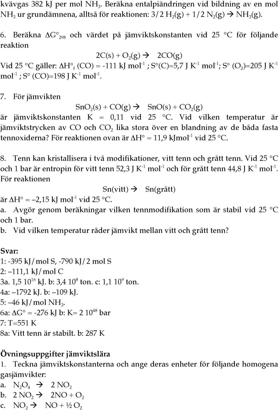 -1 ; S (CO)=198 J K -1 mol -1. 7. För jämvikten SnO 2 (s) + CO(g) SnO(s) + CO 2 (g) är jämviktskonstanten K = 0,11 vid 25 C.