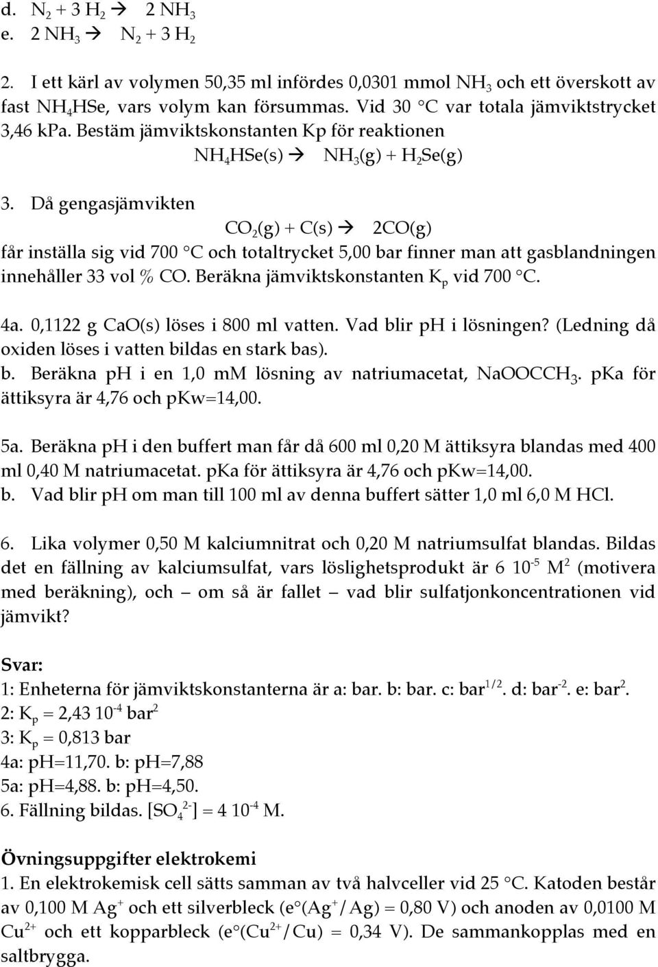 Då gengasjämvikten CO 2 (g) + C(s) 2CO(g) får inställa sig vid 700 C och totaltrycket 5,00 bar finner man att gasblandningen innehåller 33 vol % CO. Beräkna jämviktskonstanten K p vid 700 C. 4a.