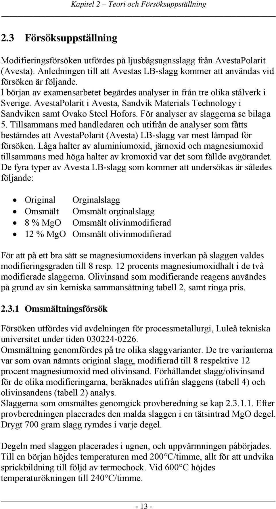 AvestaPolarit i Avesta, Sandvik Materials Technology i Sandviken samt Ovako Steel Hofors. För analyser av slaggerna se bilaga 5.