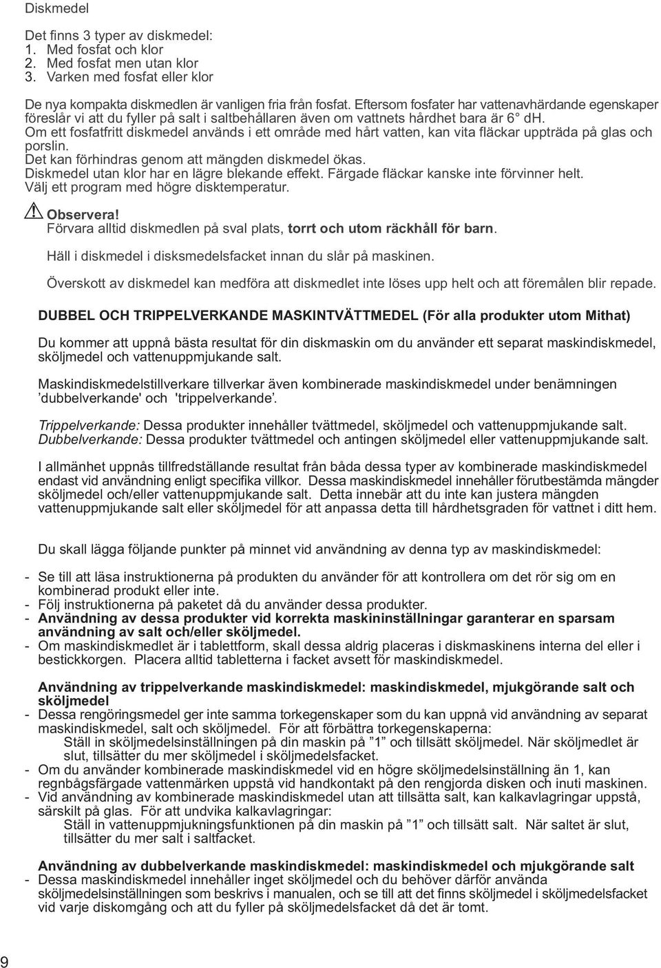 Om ett fosfatfritt diskmedel används i ett område med hårt vatten, kan vita fläckar uppträda på glas och porslin. Det kan förhindras genom att mängden diskmedel ökas.