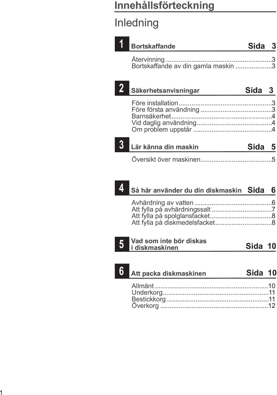 ..4 Lär känna din maskin Sida 5 Översikt över maskinen...5 4 5 6 Så här använder du din diskmaskin Sida 6 Avhärdning av vatten.